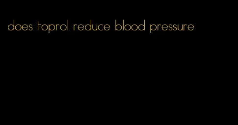 does toprol reduce blood pressure
