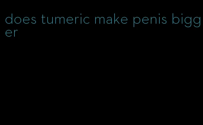 does tumeric make penis bigger