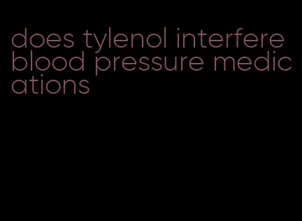 does tylenol interfere blood pressure medications