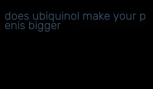 does ubiquinol make your penis bigger