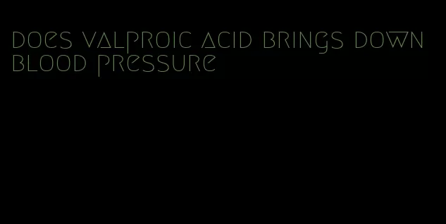 does valproic acid brings down blood pressure