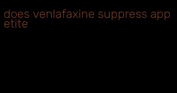 does venlafaxine suppress appetite
