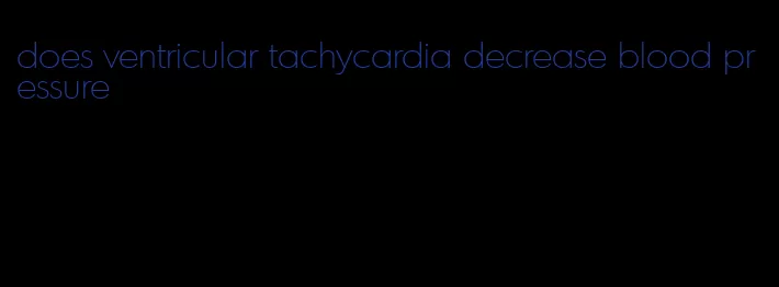 does ventricular tachycardia decrease blood pressure