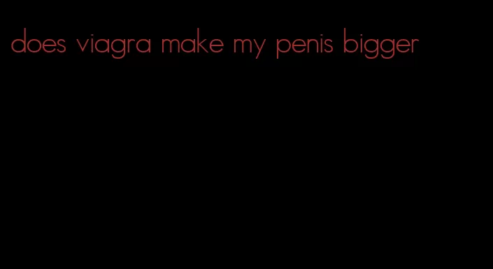 does viagra make my penis bigger
