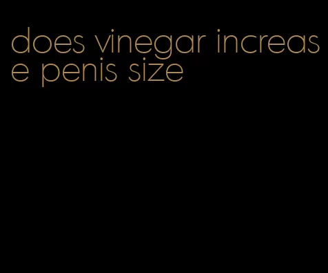 does vinegar increase penis size