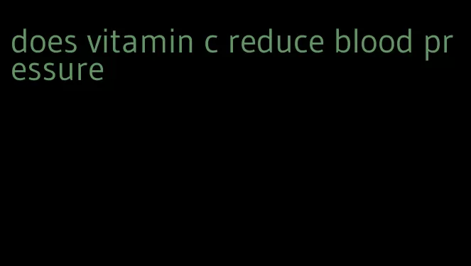 does vitamin c reduce blood pressure
