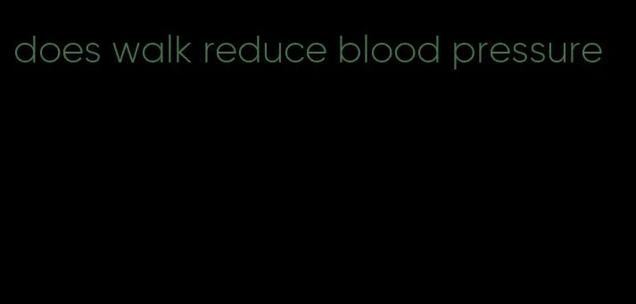 does walk reduce blood pressure