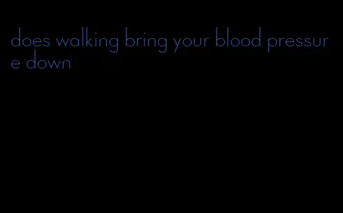 does walking bring your blood pressure down