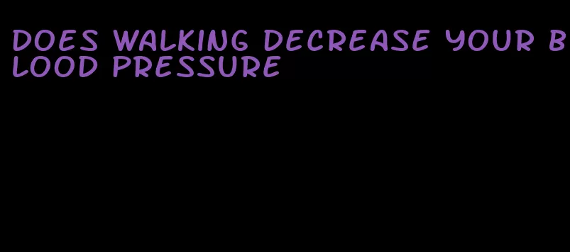 does walking decrease your blood pressure