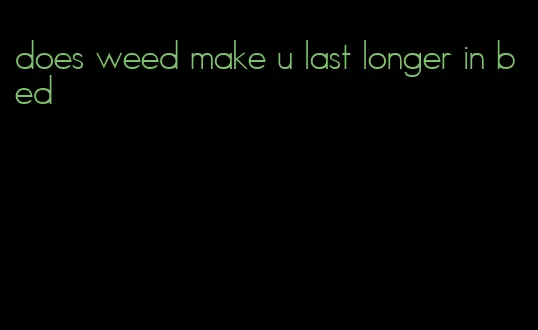 does weed make u last longer in bed