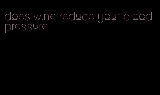 does wine reduce your blood pressure