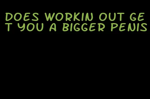 does workin out get you a bigger penis