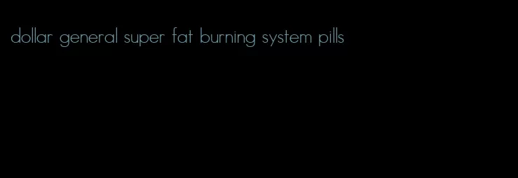 dollar general super fat burning system pills