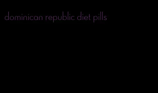 dominican republic diet pills