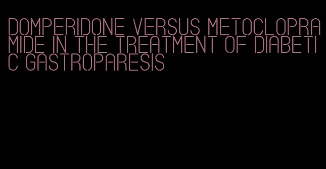 domperidone versus metoclopramide in the treatment of diabetic gastroparesis