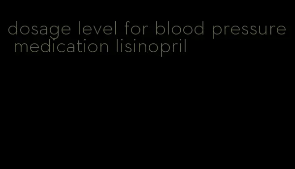 dosage level for blood pressure medication lisinopril