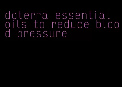 doterra essential oils to reduce blood pressure