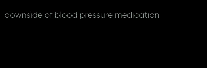 downside of blood pressure medication