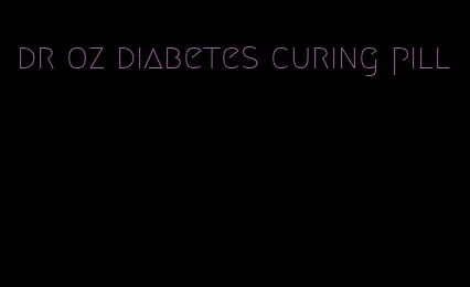 dr oz diabetes curing pill