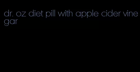 dr. oz diet pill with apple cider vinegar