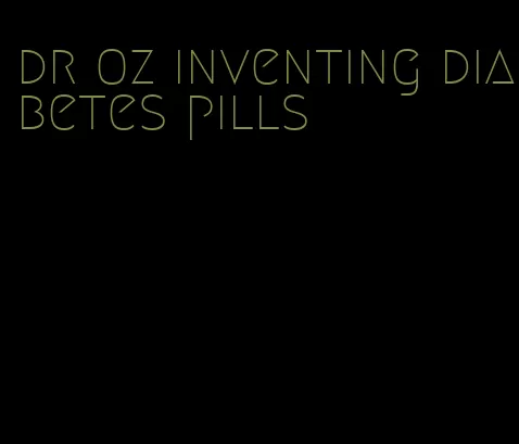 dr oz inventing diabetes pills