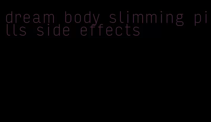 dream body slimming pills side effects