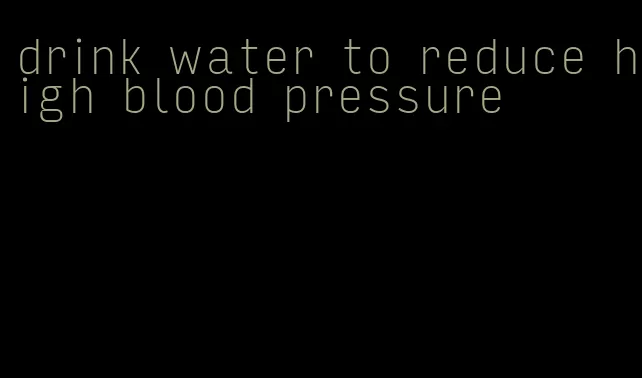 drink water to reduce high blood pressure
