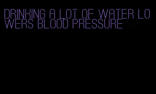 drinking a lot of water lowers blood pressure