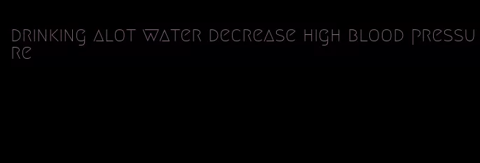 drinking alot water decrease high blood pressure