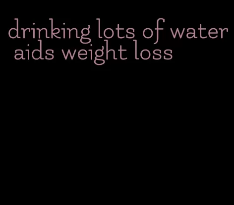 drinking lots of water aids weight loss