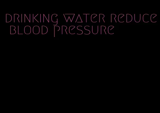 drinking water reduce blood pressure
