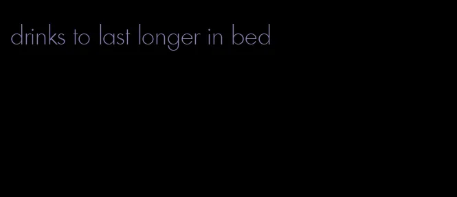 drinks to last longer in bed