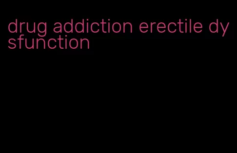 drug addiction erectile dysfunction