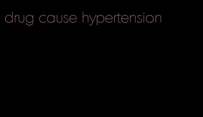 drug cause hypertension