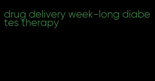 drug delivery week-long diabetes therapy