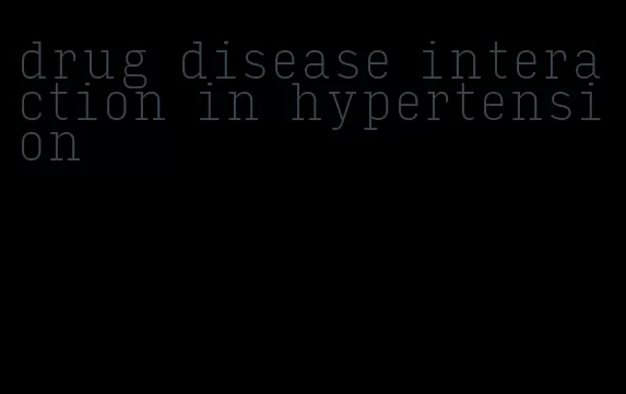 drug disease interaction in hypertension