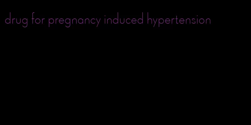 drug for pregnancy induced hypertension