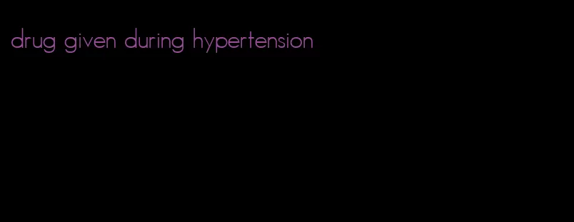 drug given during hypertension