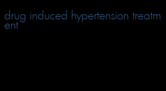 drug induced hypertension treatment
