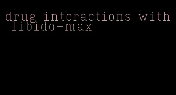 drug interactions with libido-max