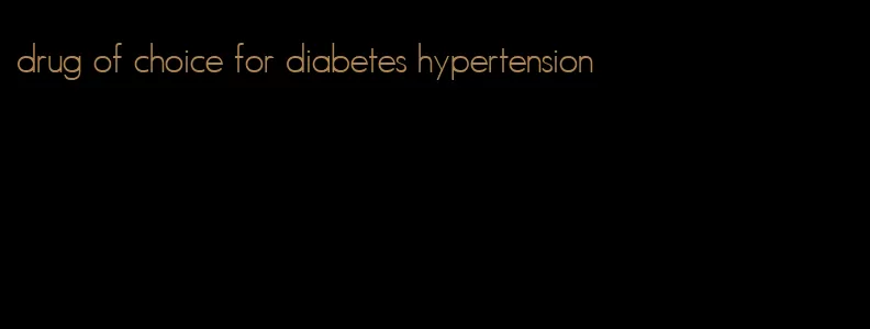 drug of choice for diabetes hypertension