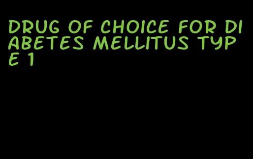 drug of choice for diabetes mellitus type 1