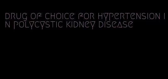 drug of choice for hypertension in polycystic kidney disease