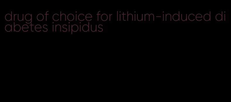 drug of choice for lithium-induced diabetes insipidus