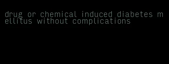 drug or chemical induced diabetes mellitus without complications