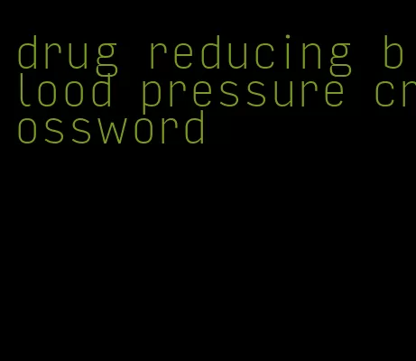 drug reducing blood pressure crossword