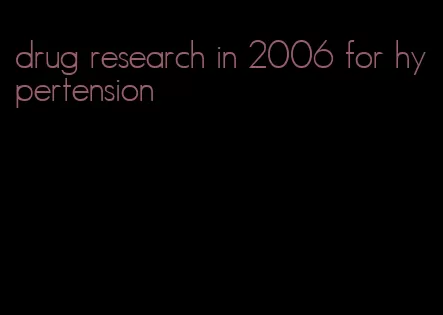 drug research in 2006 for hypertension
