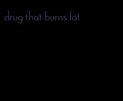 drug that burns fat