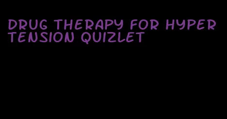 drug therapy for hypertension quizlet