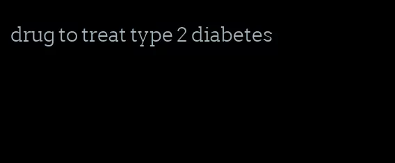 drug to treat type 2 diabetes